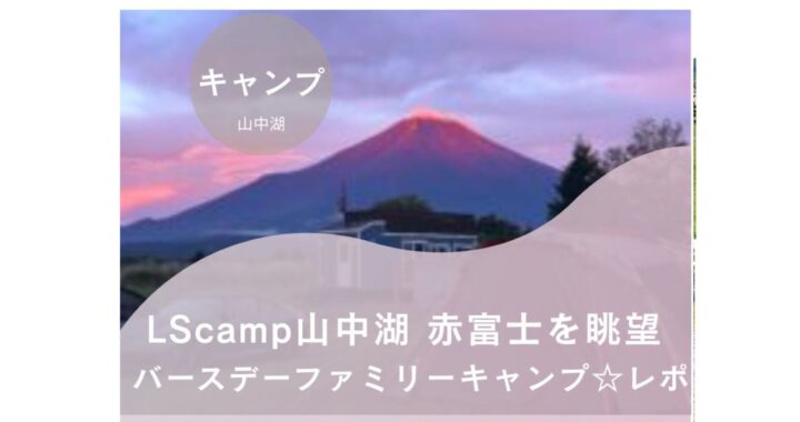 LScamp山中湖　赤富士を眺望　バースデーファミリーキャンプ☆レポ