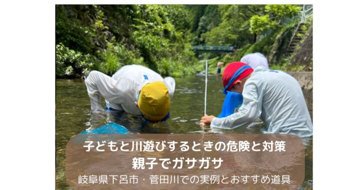子どもと川遊びするときの危険と対策｜親子でガサガサ　岐阜県下呂市・菅田川での実例とおすすめ道具